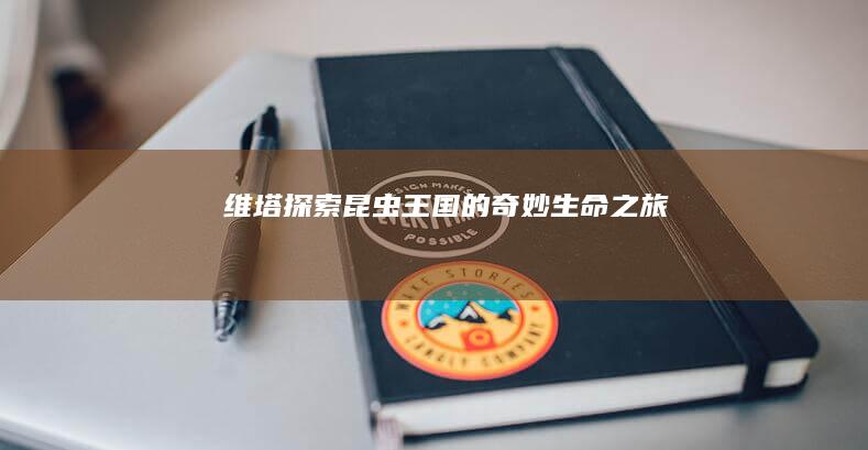 维塔：探索昆虫王国的奇妙生命之旅