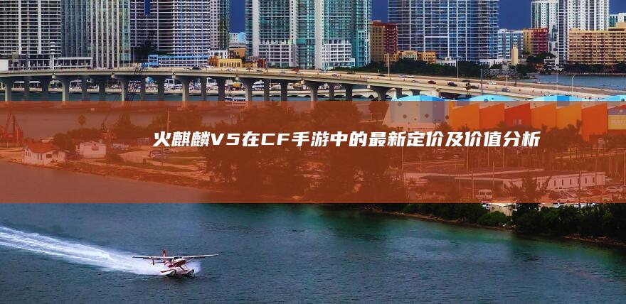 火麒麟V5在CF手游中的最新定价及价值分析